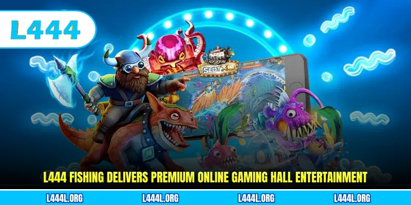 L444 fishing delivers premium online gaming hall entertainment