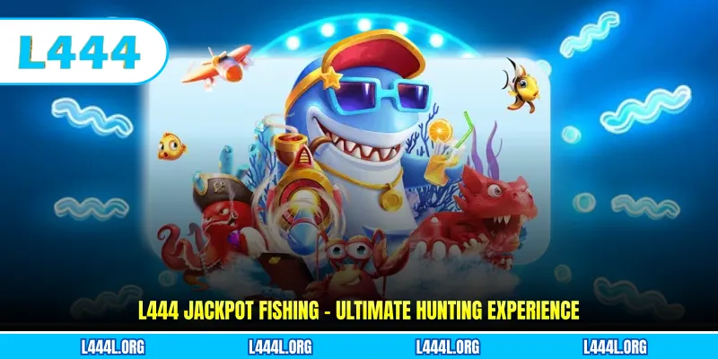 L444 Jackpot Fishing – Ultimate Hunting Experience