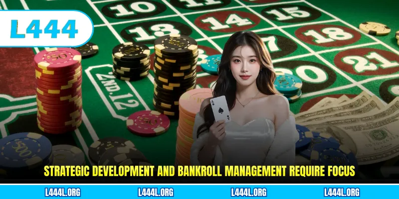Strategic development and bankroll management require focus
